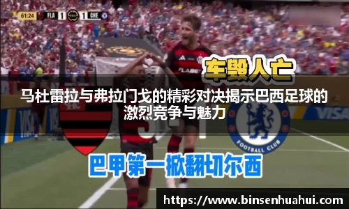 马杜雷拉与弗拉门戈的精彩对决揭示巴西足球的激烈竞争与魅力