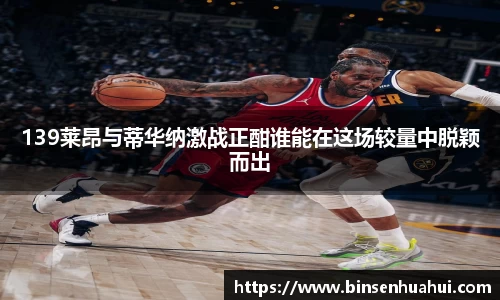 139莱昂与蒂华纳激战正酣谁能在这场较量中脱颖而出