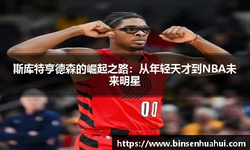 斯库特亨德森的崛起之路：从年轻天才到NBA未来明星