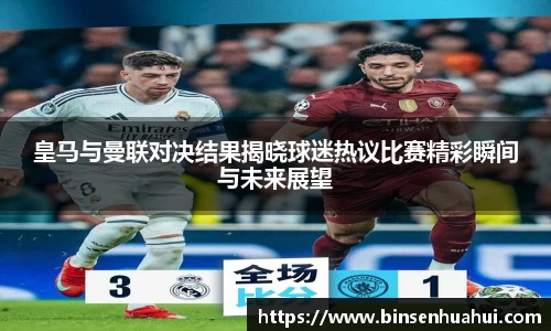 皇马与曼联对决结果揭晓球迷热议比赛精彩瞬间与未来展望