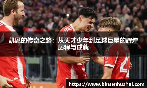 凯恩的传奇之路：从天才少年到足球巨星的辉煌历程与成就