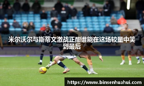 米尔沃尔与斯蒂文激战正酣谁能在这场较量中笑到最后