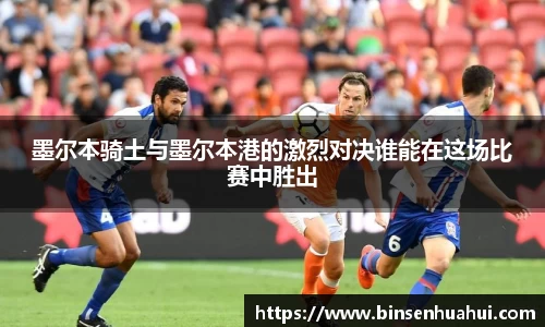 墨尔本骑土与墨尔本港的激烈对决谁能在这场比赛中胜出