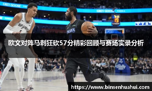 欧文对阵马刺狂砍57分精彩回顾与赛场实录分析
