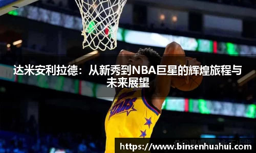 达米安利拉德：从新秀到NBA巨星的辉煌旅程与未来展望