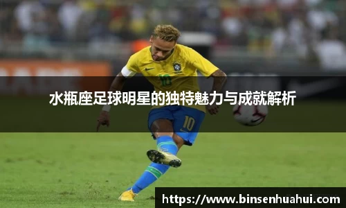 水瓶座足球明星的独特魅力与成就解析